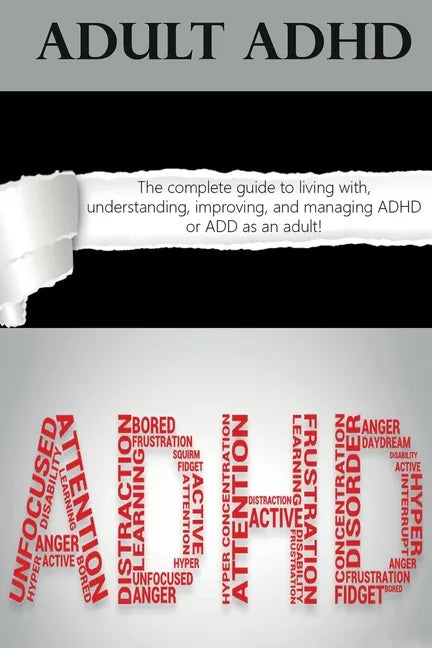 Adult ADHD: The Complete Guide to Living with, Understanding, Improving, and Managing ADHD or ADD as an Adult! - Paperback