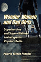 Wonder Women and Bad Girls: Superheroine and Supervillainess Archetypes in Popular Media - Paperback