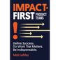 Impact-first Product Teams: Define Success. Do Work That Matters. Be Indispensable. - Paperback