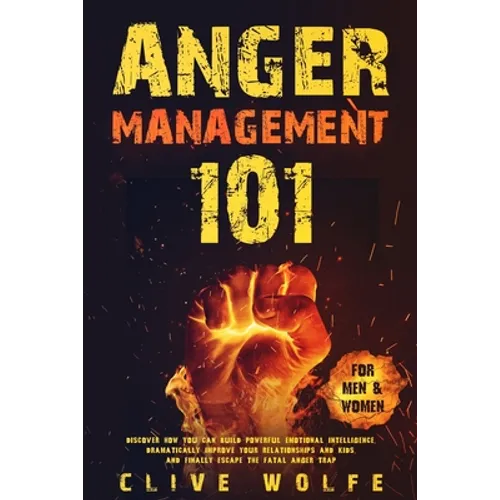 Anger Management 101: Discover How You Can Build Powerful Emotional Intelligence, Dramatically Improve Your Relationships and Kids, and Fina - Paperback