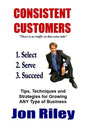 Consistent Customers: Tips, Techniques and Strategies for Growing ANY Business Even In the Toughest Economies - Paperback