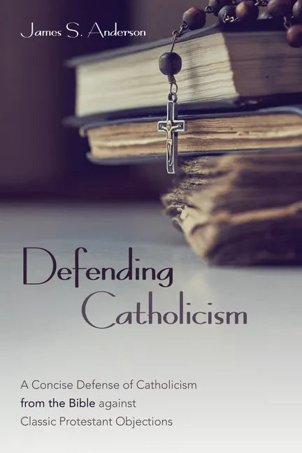Defending Catholicism: A Concise Defense of Catholicism from the Bible Against Classic Protestant Objections - Paperback