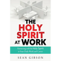 The Holy Spirit at Work: Partnering with the Holy Spirit in Your Daily Work and Career - Paperback