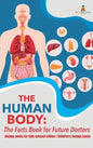 The Human Body: The Facts Book for Future Doctors - Biology Books for Kids Revised Edition Children's Biology Books - Hardcover