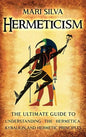 Hermeticism: The Ultimate Guide to Understanding the Hermetica, Kybalion, and Hermetic Principles - Hardcover