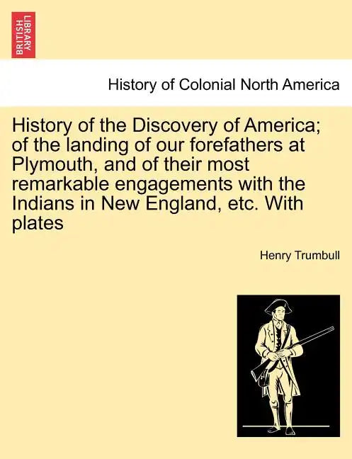 History of the Discovery of America; Of the Landing of Our Forefathers at Plymouth, and of Their Most Remarkable Engagements with the Indians in New E - Paperback