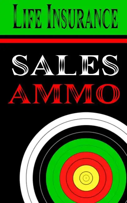 Life Insurance Sales Ammo: What To Say In Every Life Insurance Sales Situation - Paperback