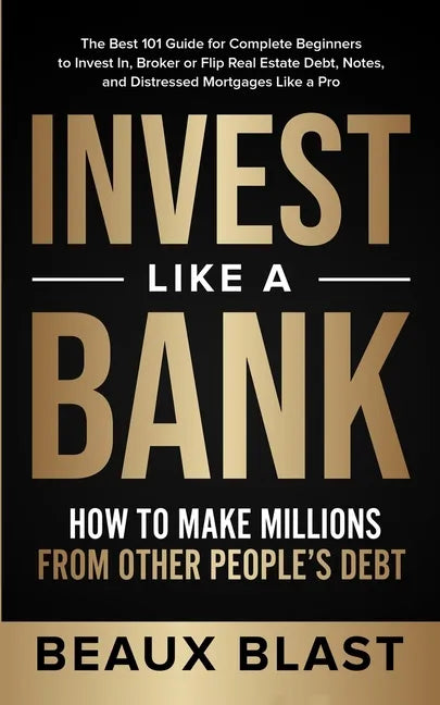 Invest Like a Bank: How to Make Millions From Other People's Debt.: The Best 101 Guide for Complete Beginners to Invest In, Broker or Flip - Paperback