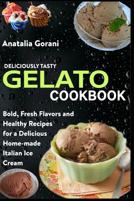 Deliciously Tasty Gelato Cookbook: Bold, Fresh Flavors and Healthy Recipes for a Delicious Home-made Italian Ice Cream - Paperback