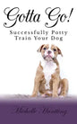 Gotta Go!: Successfully Potty Training Your Dog - Paperback