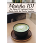 Matcha 101: The Making Of Traditional Matcha, Matcha Lattes And Matcha Smoothies: Different Types Of Green Tea - Paperback