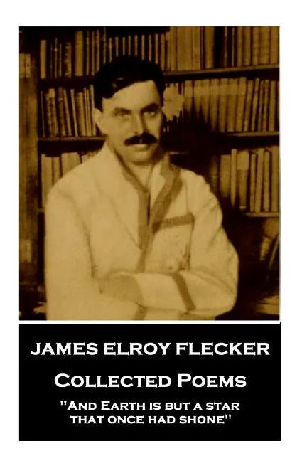 James Elroy Flecker - Collected Poems: "And Earth is but a star, that once had shone" - Paperback