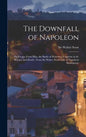 The Downfall of Napoleon: His Escape From Elba, the Battle of Waterloo, Captivity in St. Helena, and Death; From Sir Walter Scott's Life of Napo - Hardcover
