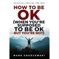 How to Be OK: (When You're Supposed to Be OK But You're Not) - Hardcover