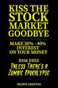 Kiss the Stock Market Goodbye: Make 30% - 40% Interest on Your Money Risk Free (Unless Theres a Zombie Apocalypse) - Paperback
