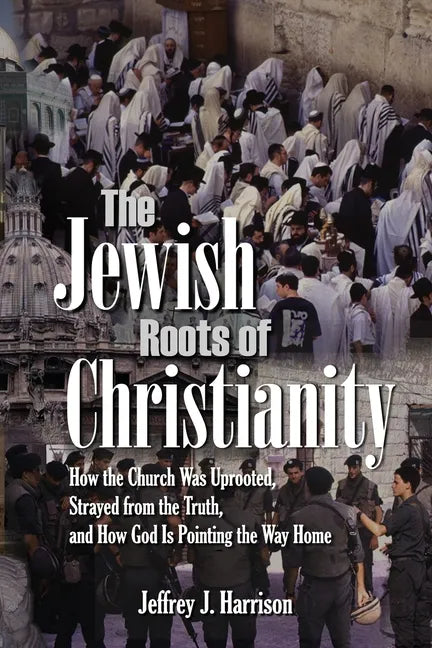The Jewish Roots of Christianity: How the Church Was Uprooted, Strayed from the Truth, and How God Is Pointing the Way Home - Paperback