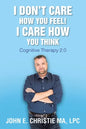 I Don't Care How You Feel! I Care How You Think: Cognitive Therapy 2.0 - Paperback