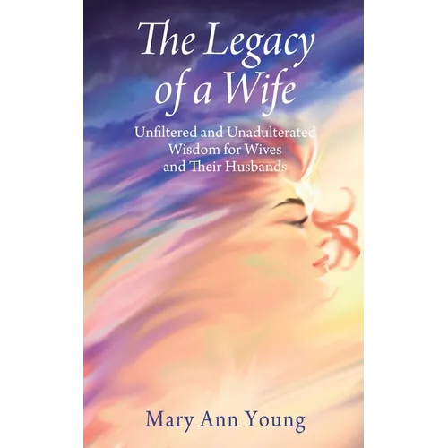 The Legacy of a Wife: Unfiltered and Unadulterated Wisdom for Wives and Their Husbands - Paperback