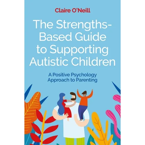 The Strengths-Based Guide to Supporting Autistic Children: A Positive Psychology Approach to Parenting - Paperback