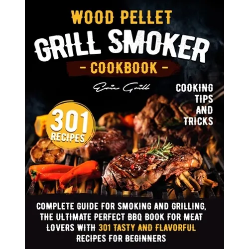 Wood Pellet Grill Smoker Cookbook: Complete guide for smoking and grilling. The ultimate perfect BBQ book for meat lovers with 301 tasty and flavorful - Paperback