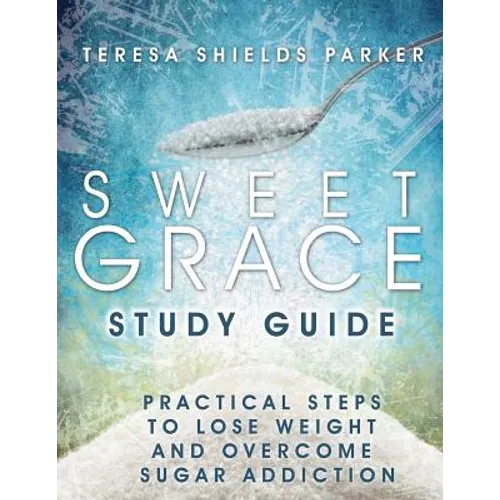 Sweet Grace Study Guide: Practical Steps To Lose Weight and Overcome Sugar Addiction - Paperback