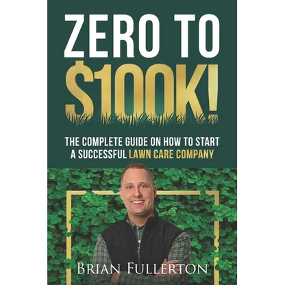 Zero To $100K!: The Complete Guide On How To Start A Successful Lawn Care Company - Paperback