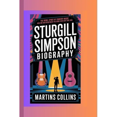 Sturgill Simpson: The Rebel Spirit of Country Music - How One Man Redefined the Genre with Grit and Soul - Paperback