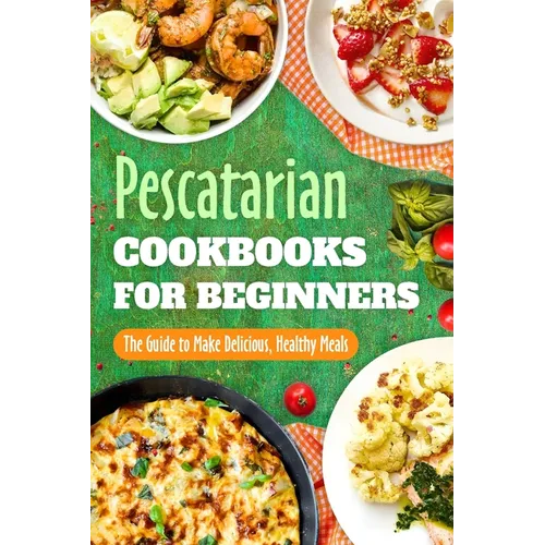 Pescatarian Cookbooks for Beginners: The Guide to Make Delicious, Healthy Meals: Pescatarian Diet Book - Paperback