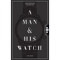 A Man & His Watch: Iconic Watches and Stories from the Men Who Wore Them - Hardcover
