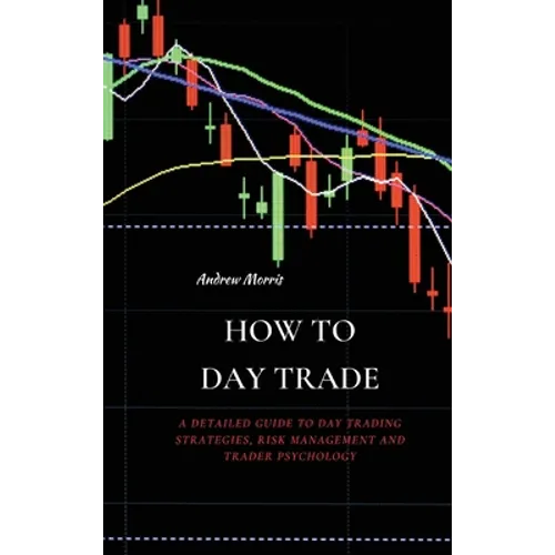 How to Day Trade: A Detailed Guide to Day Trading Strategies, Risk Management and Trader Psychology - Hardcover