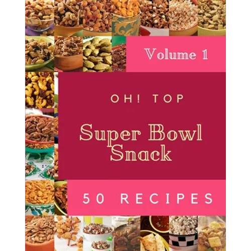 Oh! Top 50 Super Bowl Snack Recipes Volume 1: Enjoy Everyday With Super Bowl Snack Cookbook! - Paperback