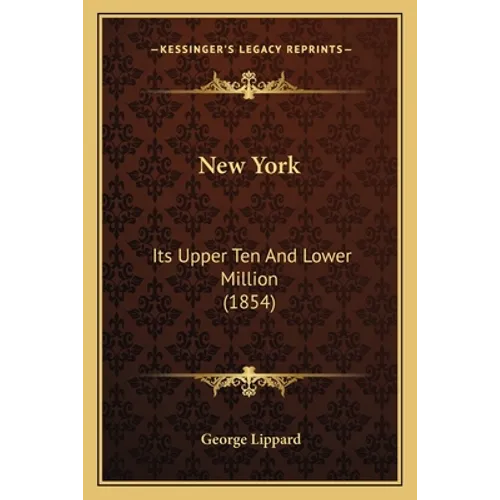 New York: Its Upper Ten And Lower Million (1854) - Paperback