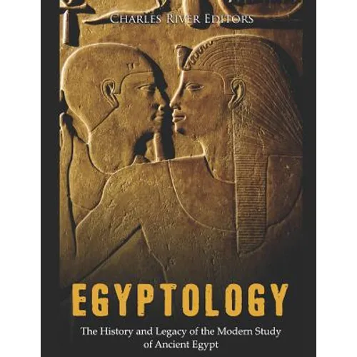 Egyptology: The History and Legacy of the Modern Study of Ancient Egypt - Paperback