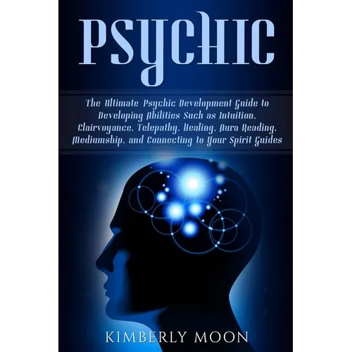 Psychic: The Ultimate Psychic Development Guide to Developing Abilities Such as Intuition, Clairvoyance, Telepathy, Healing, Au - Paperback