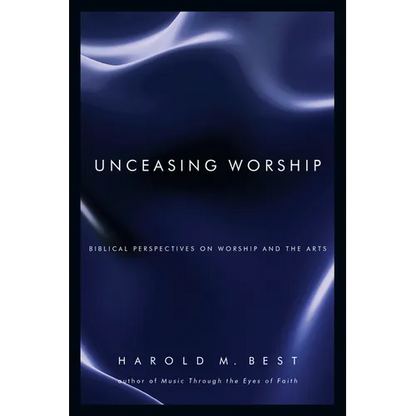 Unceasing Worship: Biblical Perspectives on Worship and the Arts - Paperback