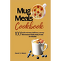 Mug meals cookbook: 100 Quick and easy, delicious, savory Microwave meals ready to eat in minutes - Paperback