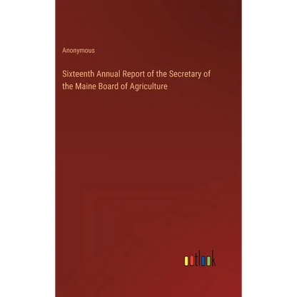 Sixteenth Annual Report of the Secretary of the Maine Board of Agriculture - Hardcover