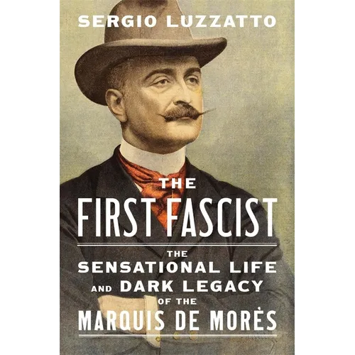The First Fascist: The Sensational Life and Dark Legacy of the Marquis de Morès - Hardcover