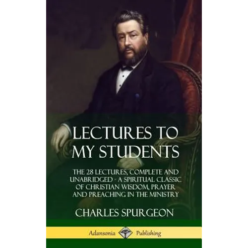 Lectures to My Students: The 28 Lectures, Complete and Unabridged, A Spiritual Classic of Christian Wisdom, Prayer and Preaching in the Ministr - Hardcover
