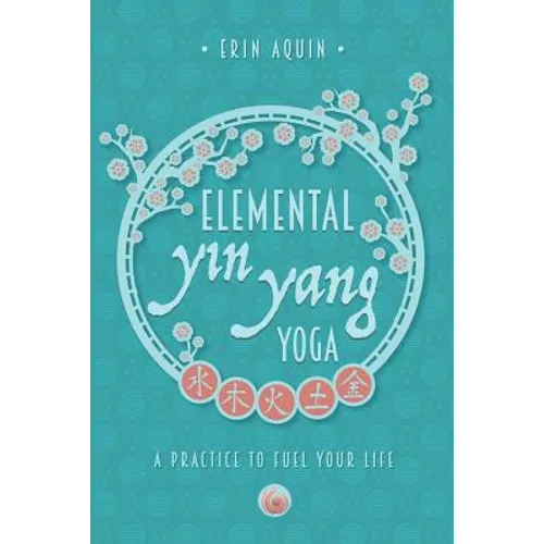 Elemental Yin Yang Yoga: A Practice to Fuel Your Life - Paperback