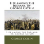 Life among the Indians. By: George Catlin - Paperback