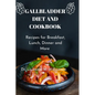 Gallbladder Diet and Cookbook: Recipes For Breakfast, Lunch, Dinner And More - Paperback