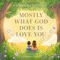 Mostly What God Does Is Love You - Hardcover
