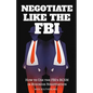 Negotiate Like The FBI: Using the FBI's Behavioral Change Stairway Model in Business - Paperback