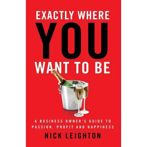 Exactly Where You Want To Be: A Business Owner's Guide to Passion, Profit and Happiness - Paperback