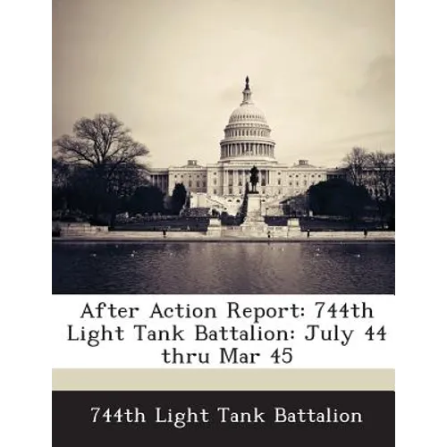 After Action Report: 744th Light Tank Battalion: July 44 Thru Mar 45 - Paperback