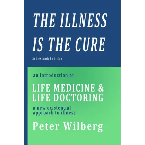 The Illness is the Cure - 2nd extended edition: an introduction to Life Medicine and Life Doctoring - a new existential approach to illness - Paperback