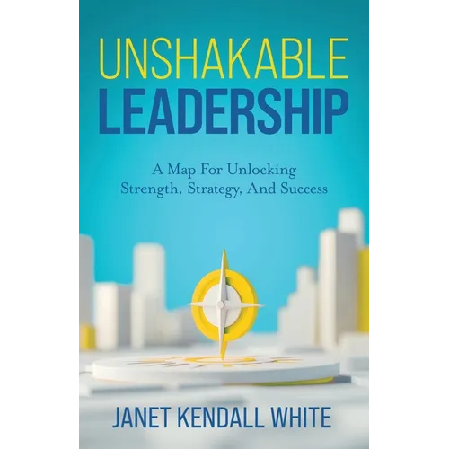 Unshakable Leadership: A Map For Unlocking Strength, Strategy, And Success - Paperback