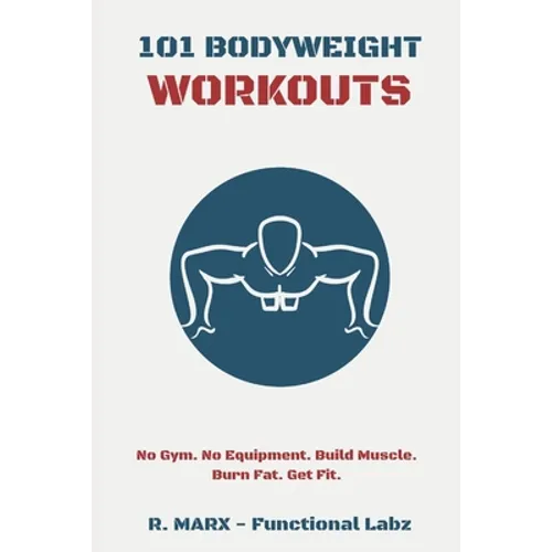 101 Bodyweight Workouts: Fun, functional, and highly effective home workouts to help you lose weight, build muscle, and improve overall fitness - Paperback