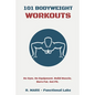 101 Bodyweight Workouts: Fun, functional, and highly effective home workouts to help you lose weight, build muscle, and improve overall fitness - Paperback
